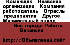 Каменщик › Название организации ­ Компания-работодатель › Отрасль предприятия ­ Другое › Минимальный оклад ­ 25 000 - Все города Работа » Вакансии   